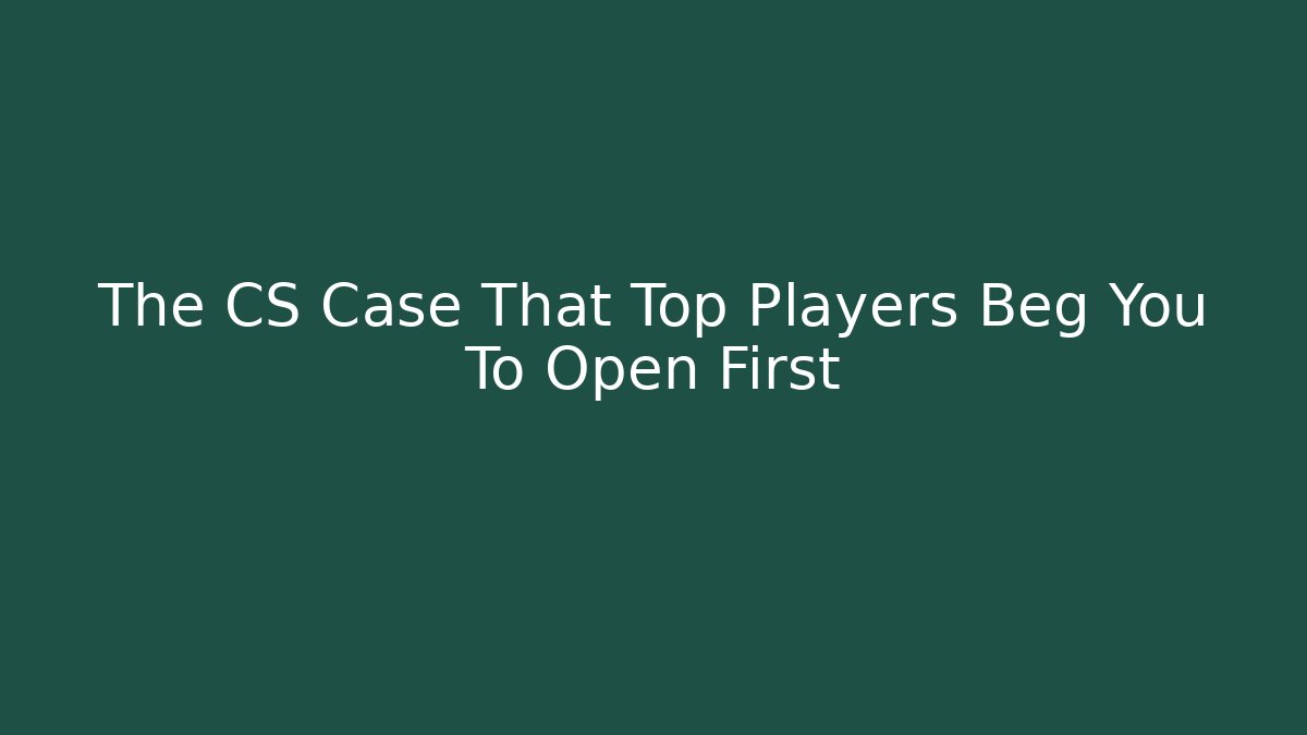 The CS Case That Top Players Beg You To Open First