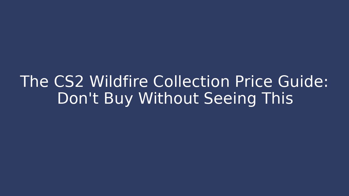 The CS2 Wildfire Collection Price Guide: Don't Buy Without Seeing This