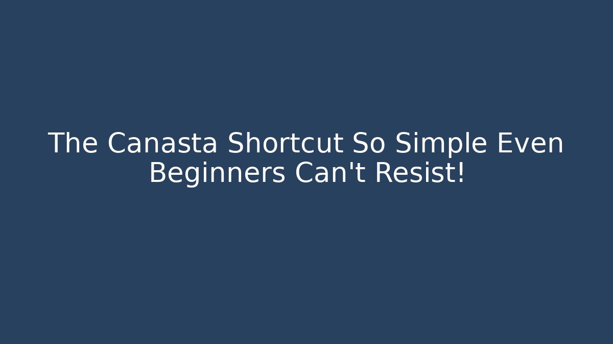 The Canasta Shortcut So Simple Even Beginners Can’t Resist!