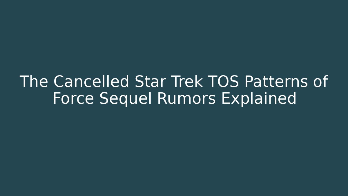 The Cancelled Star Trek TOS Patterns of Force Sequel Rumors Explained