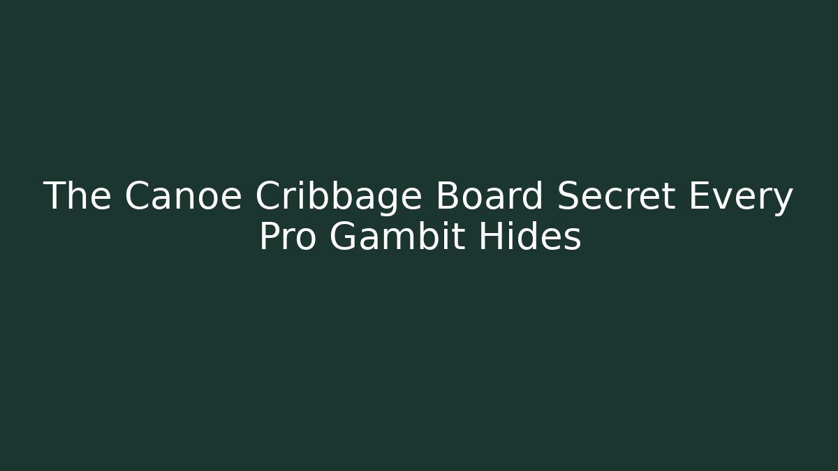 The Canoe Cribbage Board Secret Every Pro Gambit Hides - Andrea Zevedo