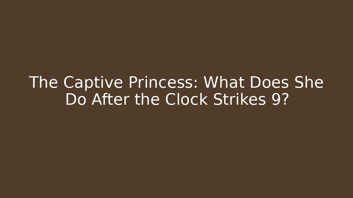 The Captive Princess: What Does She Do After the Clock Strikes 9?