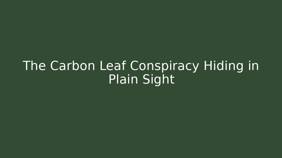 The Carbon Leaf Conspiracy Hiding in Plain Sight