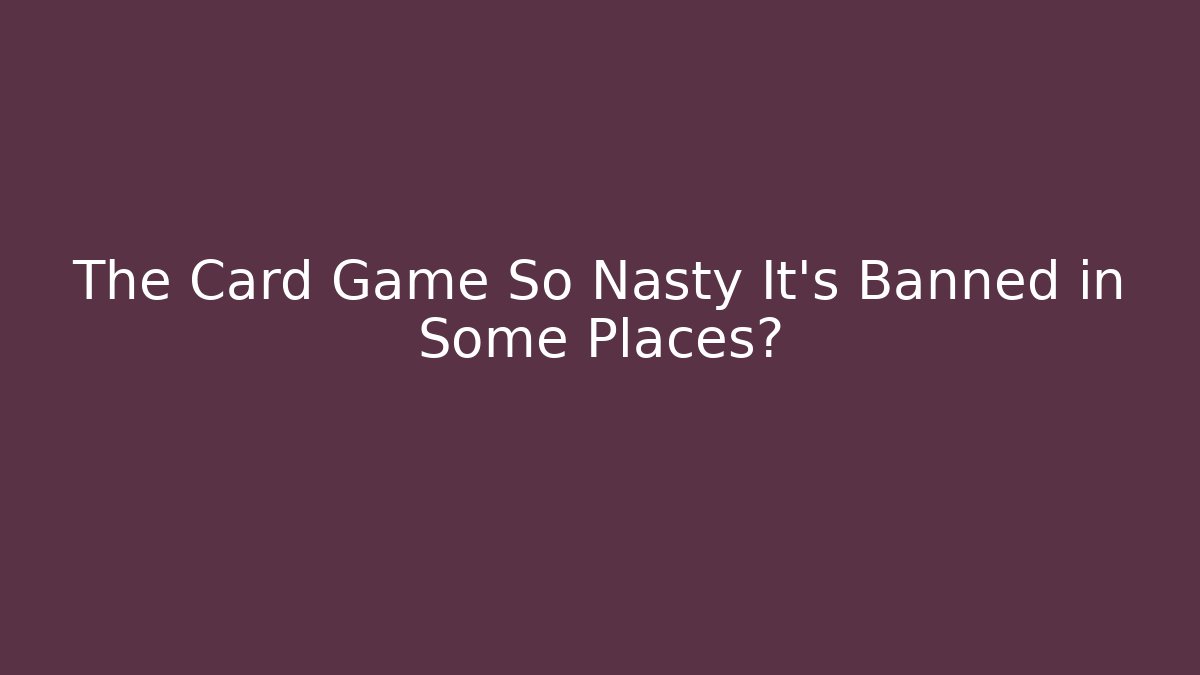 The Card Game So Nasty It's Banned in Some Places?