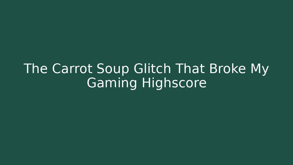 The Carrot Soup Glitch That Broke My Gaming Highscore