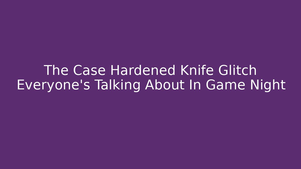 The Case Hardened Knife Glitch Everyone's Talking About In Game Night