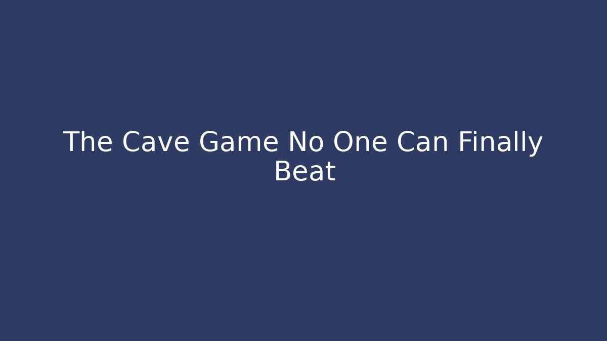 The Cave Game No One Can Finally Beat