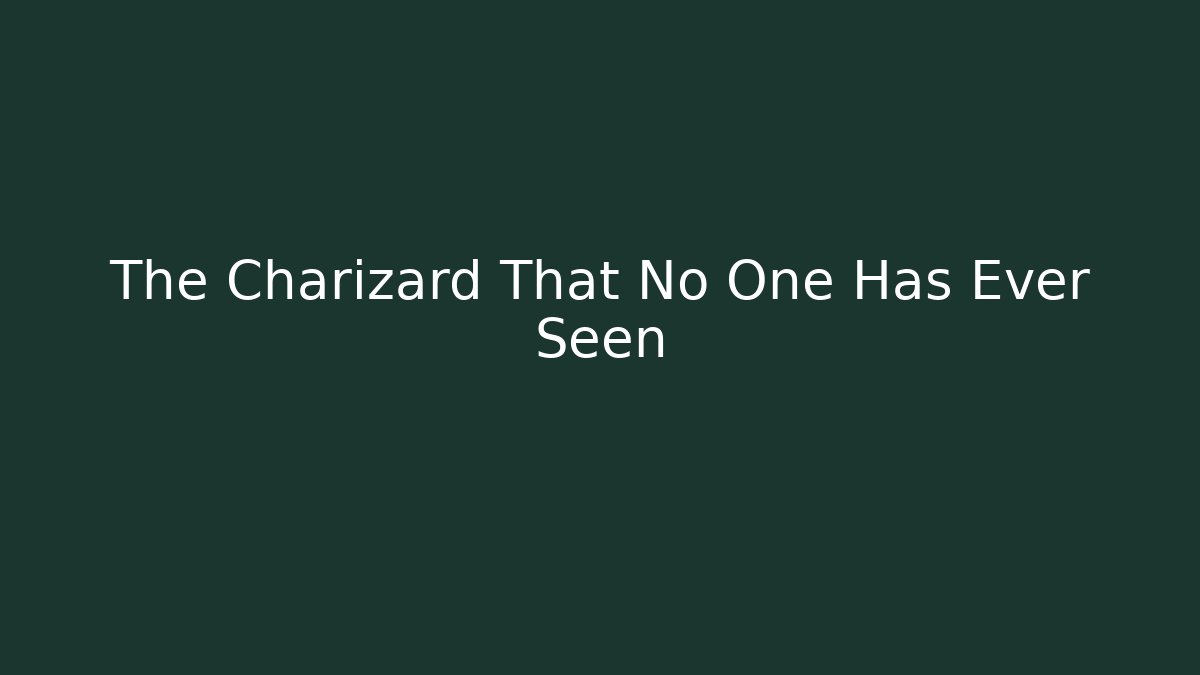 The Charizard That No One Has Ever Seen