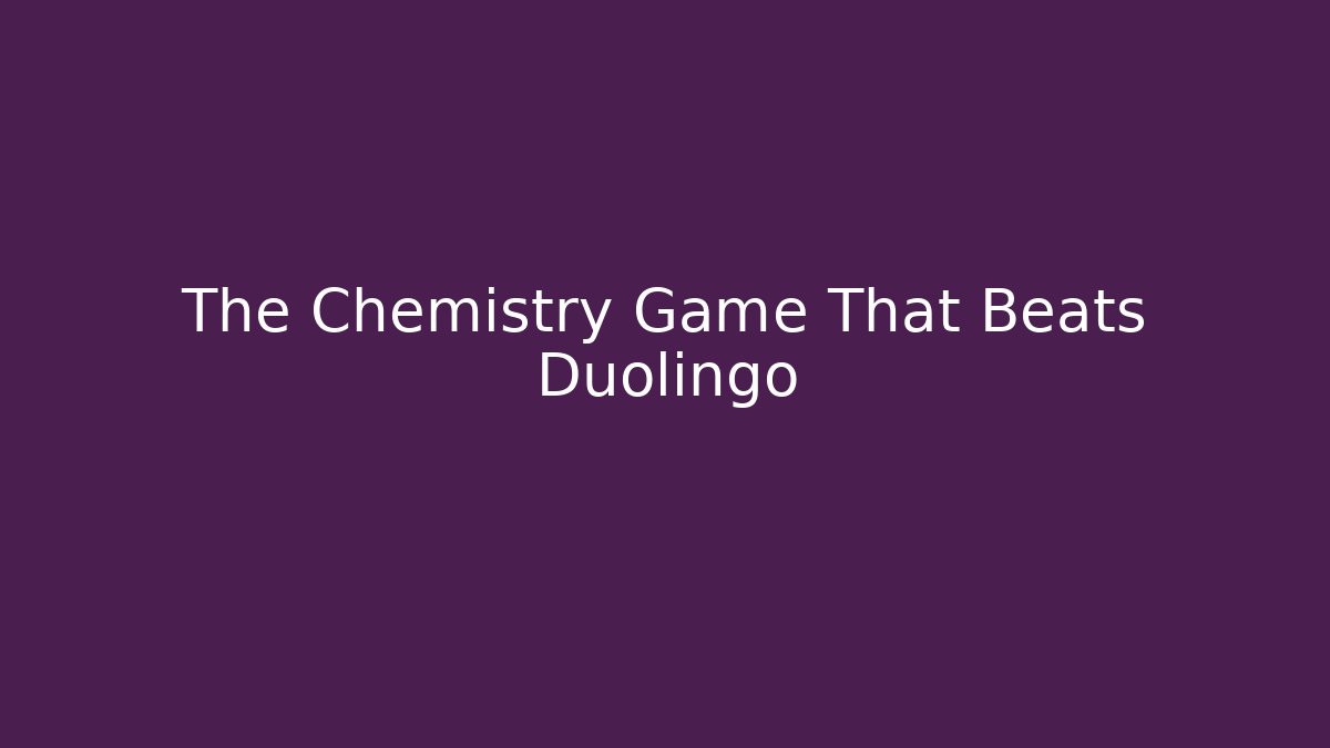 The Chemistry Game That Beats Duolingo