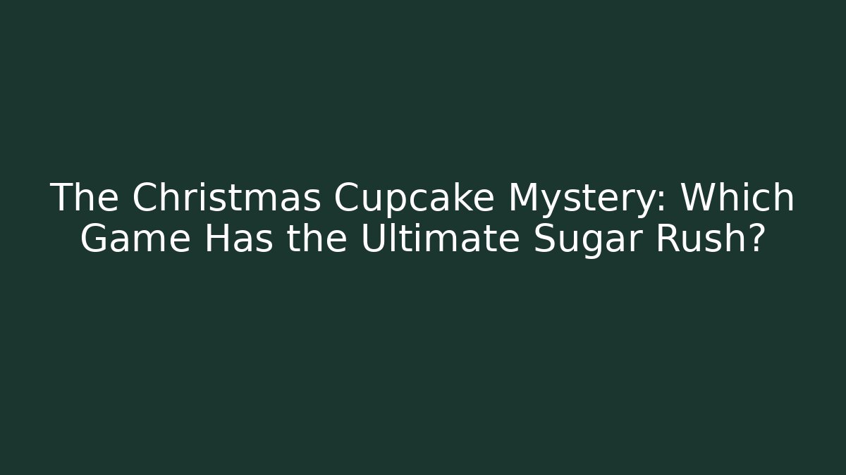The Christmas Cupcake Mystery: Which Game Has the Ultimate Sugar Rush?