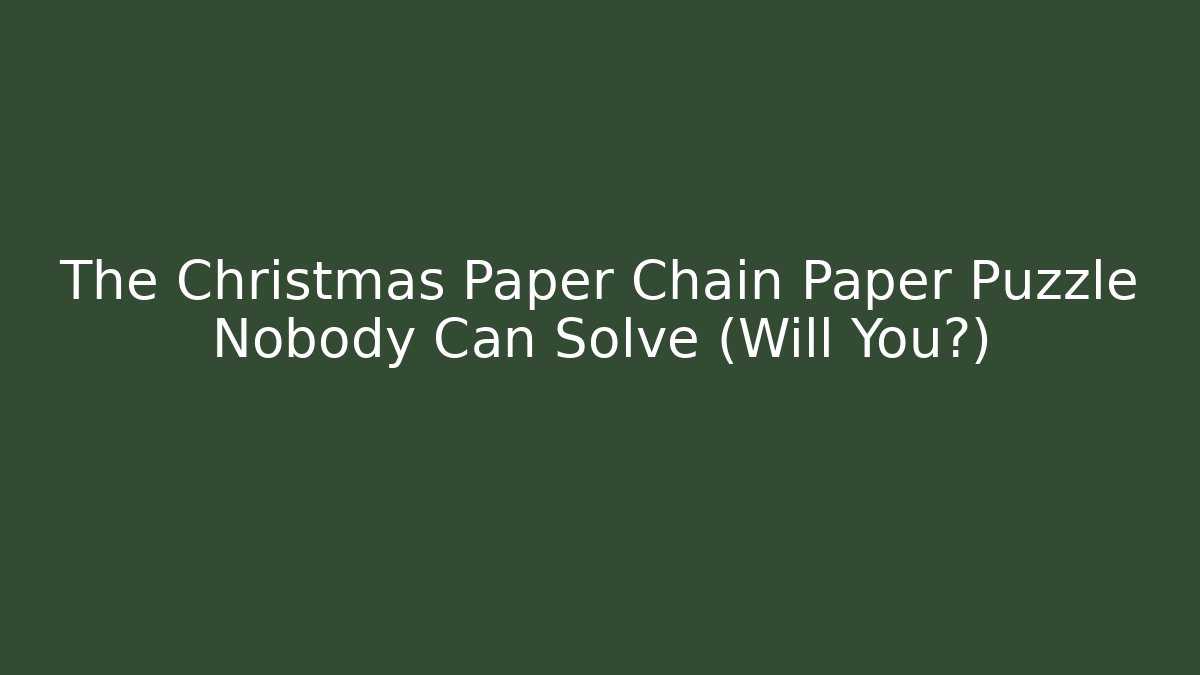 The Christmas Paper Chain Paper Puzzle Nobody Can Solve (Will You?)