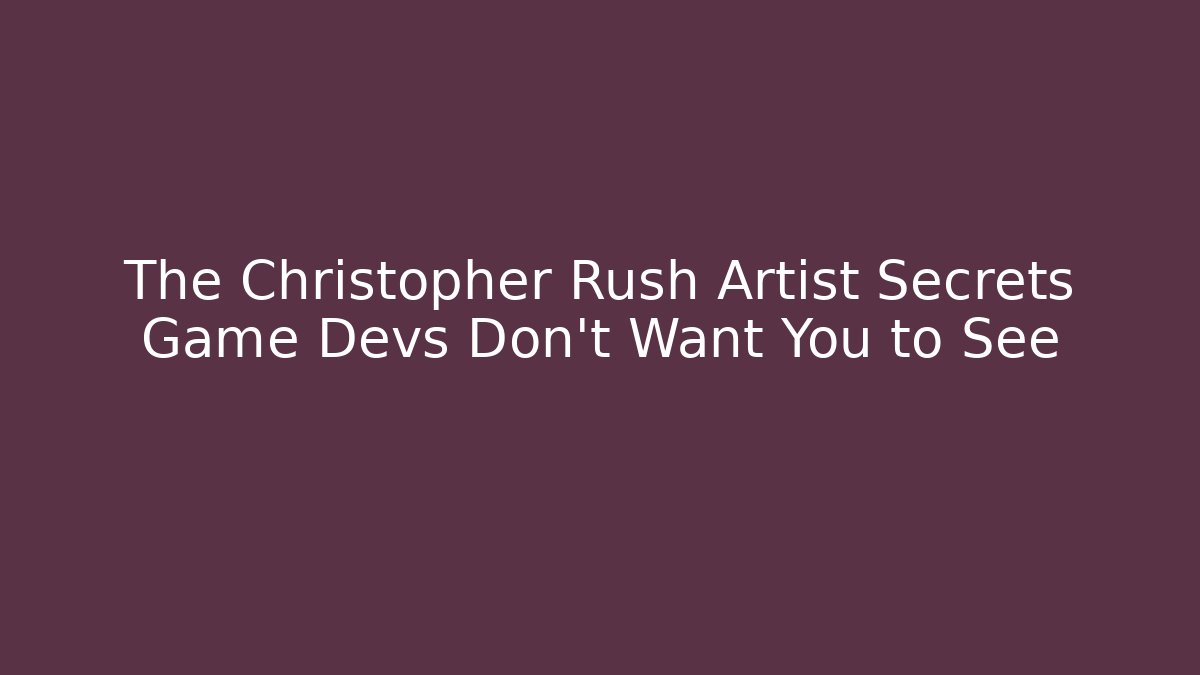The Christopher Rush Artist Secrets Game Devs Don't Want You to See