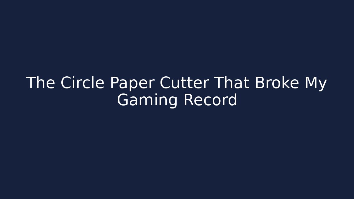 The Circle Paper Cutter That Broke My Gaming Record