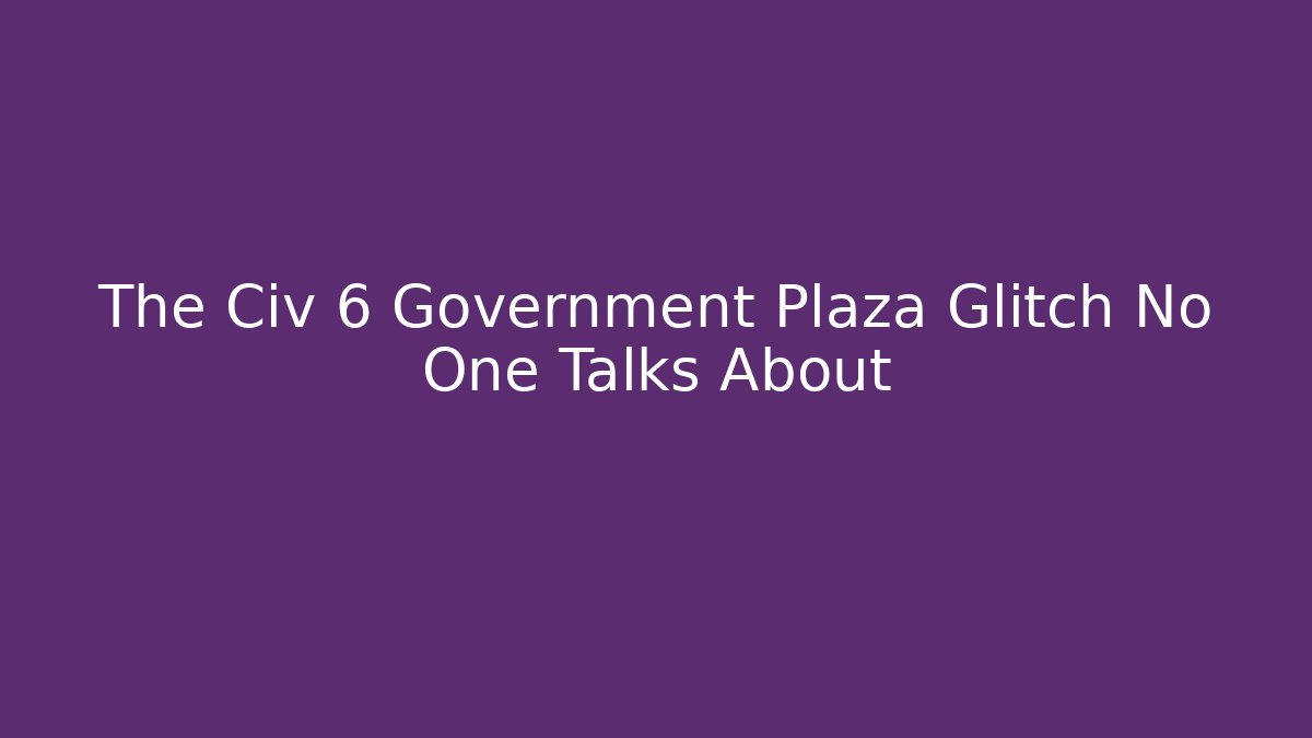 The Civ 6 Government Plaza Glitch No One Talks About
