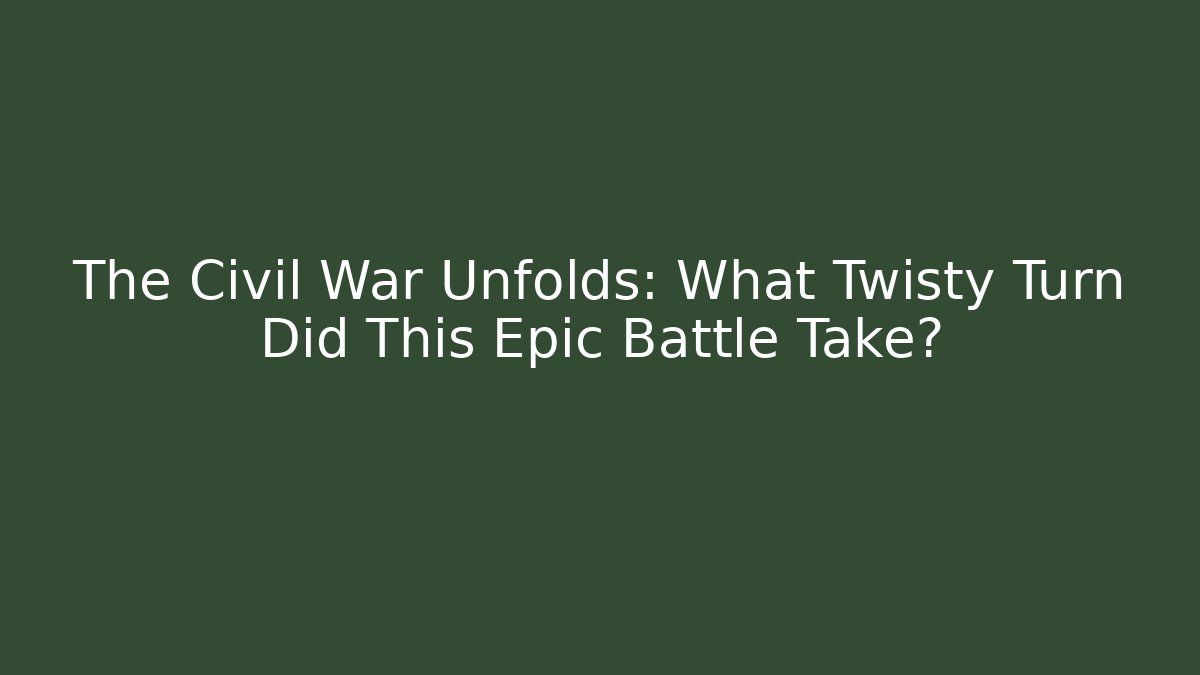 The Civil War Unfolds: What Twisty Turn Did This Epic Battle Take?