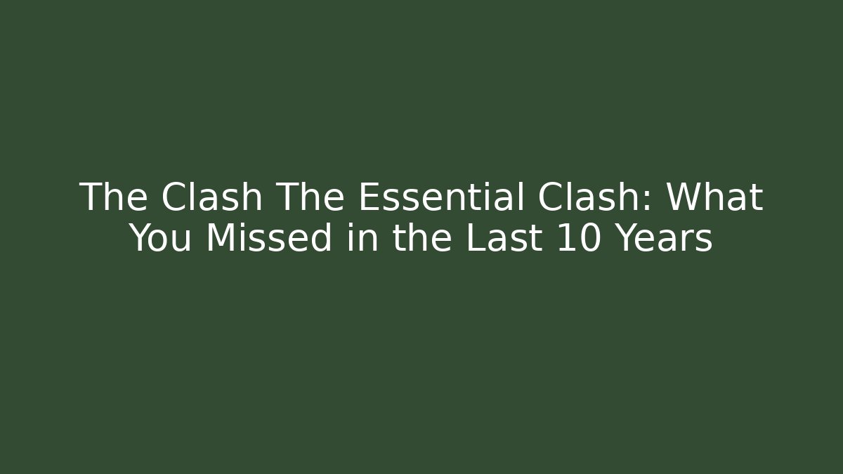 The Clash The Essential Clash: What You Missed in the Last 10 Years
