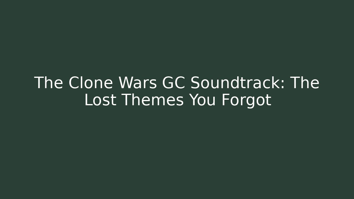 The Clone Wars GC Soundtrack: The Lost Themes You Forgot
