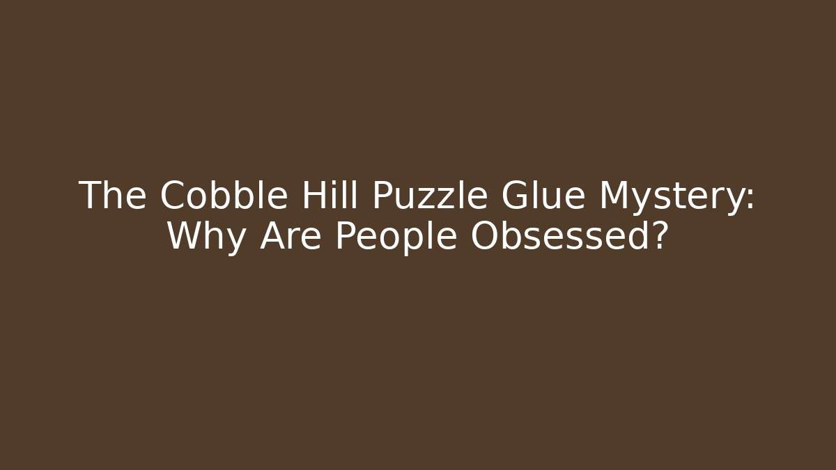 The Cobble Hill Puzzle Glue Mystery: Why Are People Obsessed?