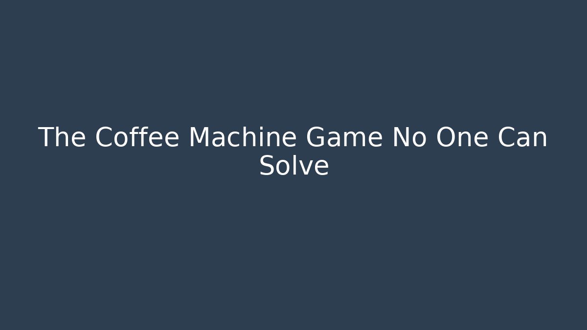 The Coffee Machine Game No One Can Solve