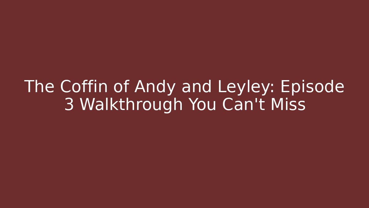 The Coffin of Andy and Leyley: Episode 3 Walkthrough You Can't Miss