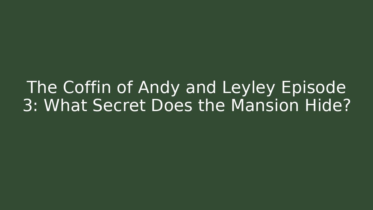 The Coffin of Andy and Leyley Episode 3: What Secret Does the Mansion Hide?