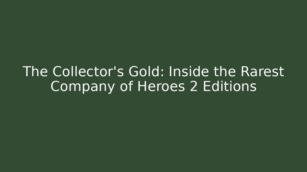 The Collector's Gold: Inside the Rarest Company of Heroes 2 Editions