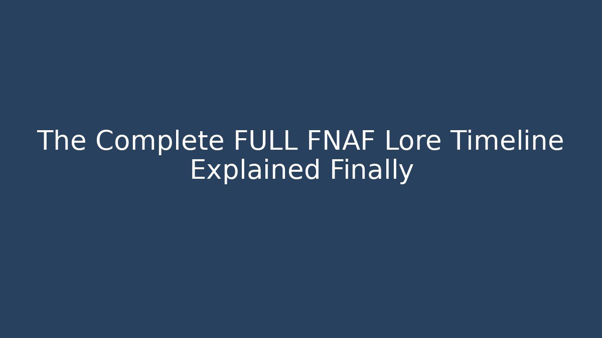 The Complete FULL FNAF Lore Timeline Explained Finally