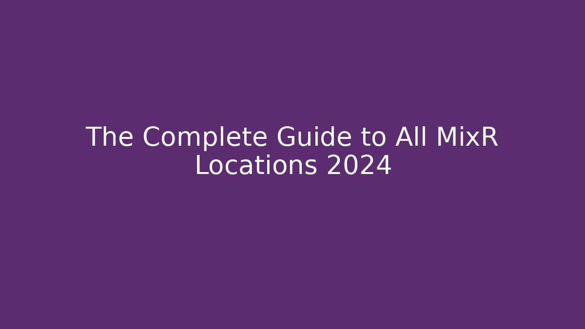 The Complete Guide to All MixR Locations 2024