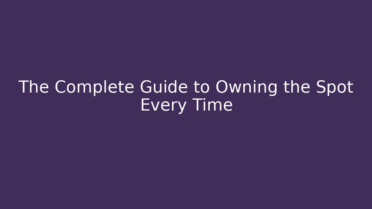 The Complete Guide to Owning the Spot Every Time - Andrea Zevedo