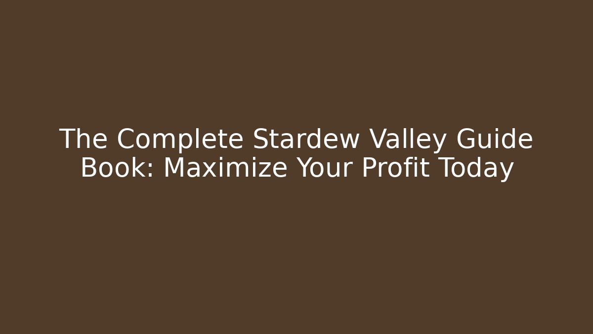 The Complete Stardew Valley Guide Book: Maximize Your Profit Today