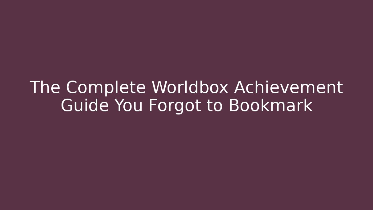 The Complete Worldbox Achievement Guide You Forgot to Bookmark