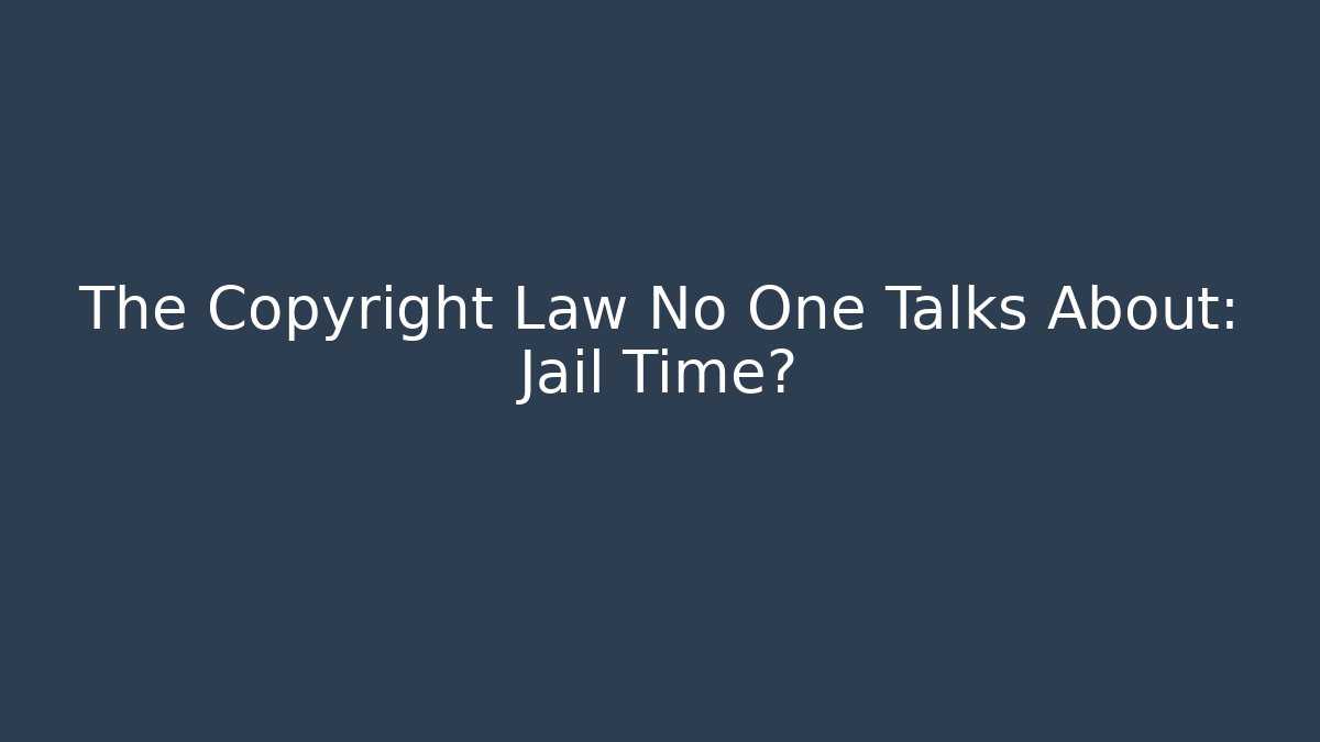 The Copyright Law No One Talks About: Jail Time?