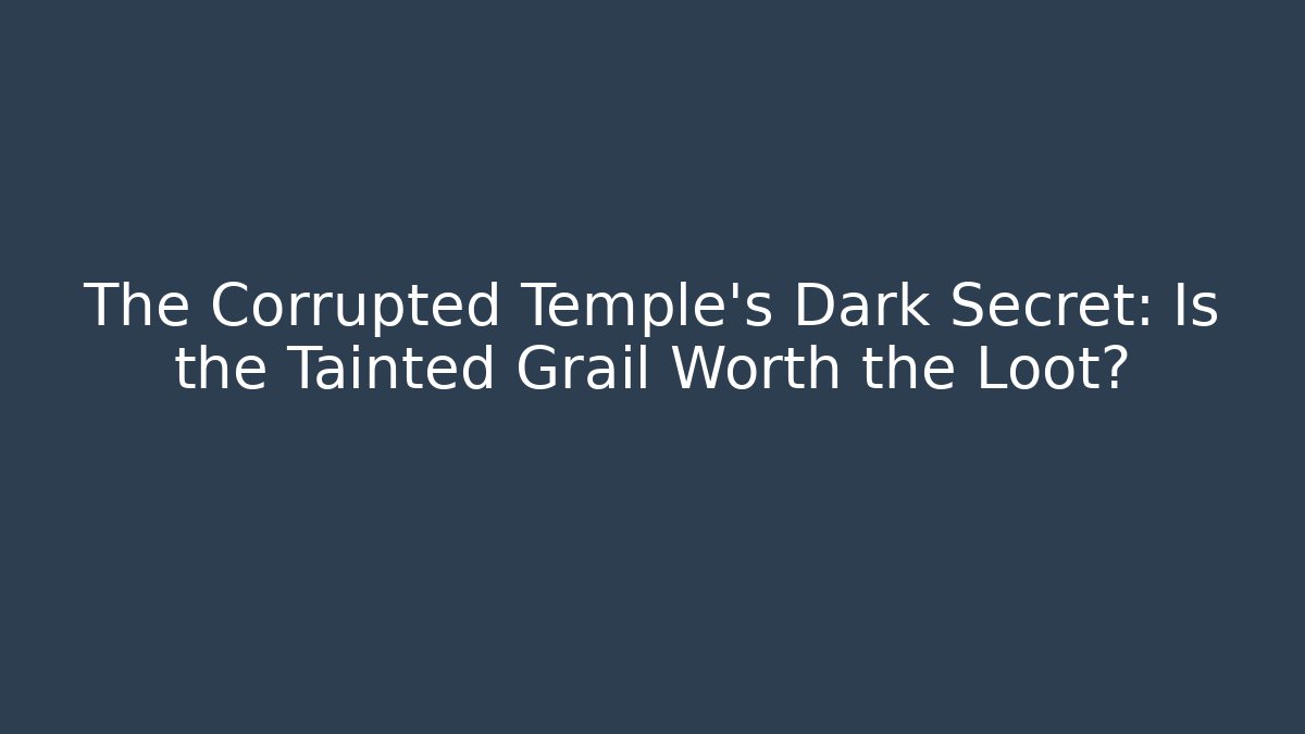 The Corrupted Temple's Dark Secret: Is the Tainted Grail Worth the Loot?