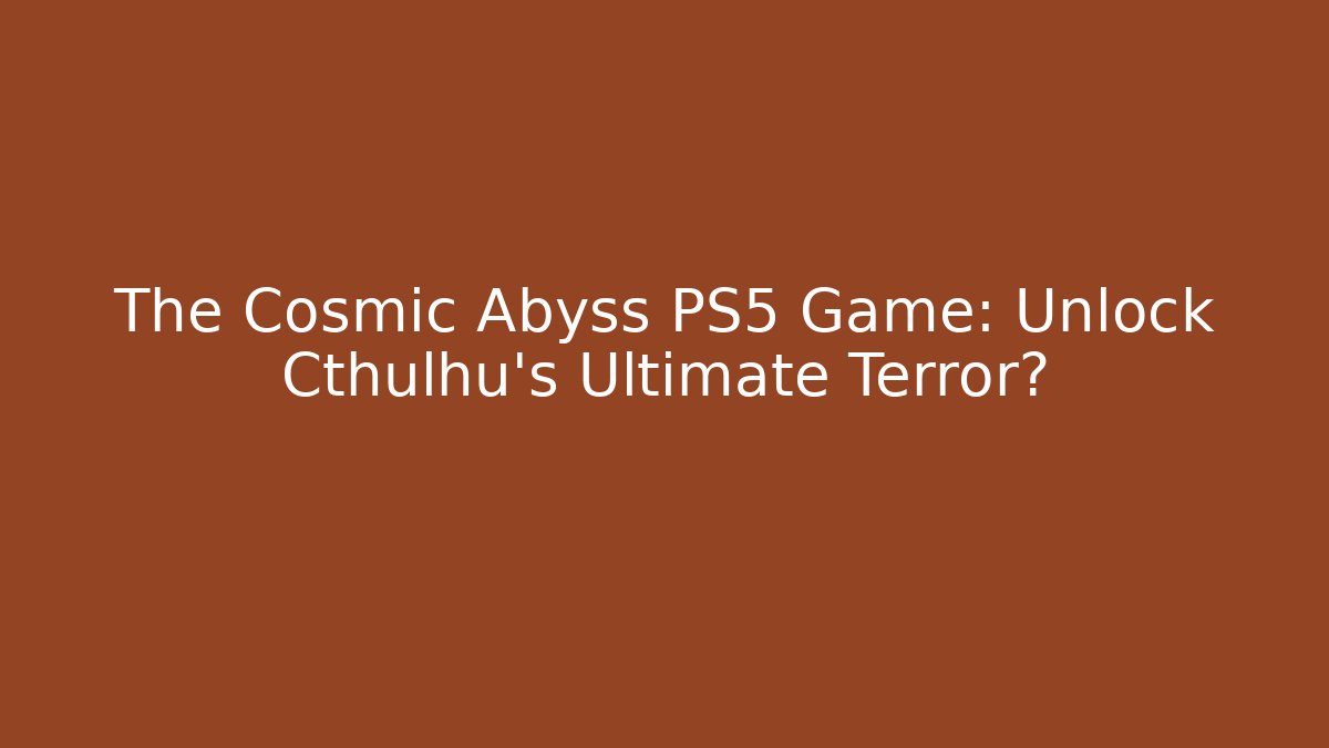 The Cosmic Abyss PS5 Game: Unlock Cthulhu's Ultimate Terror? - Andrea Zevedo