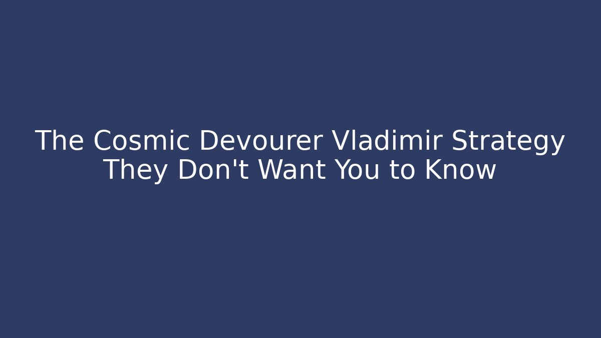 The Cosmic Devourer Vladimir Strategy They Don't Want You to Know