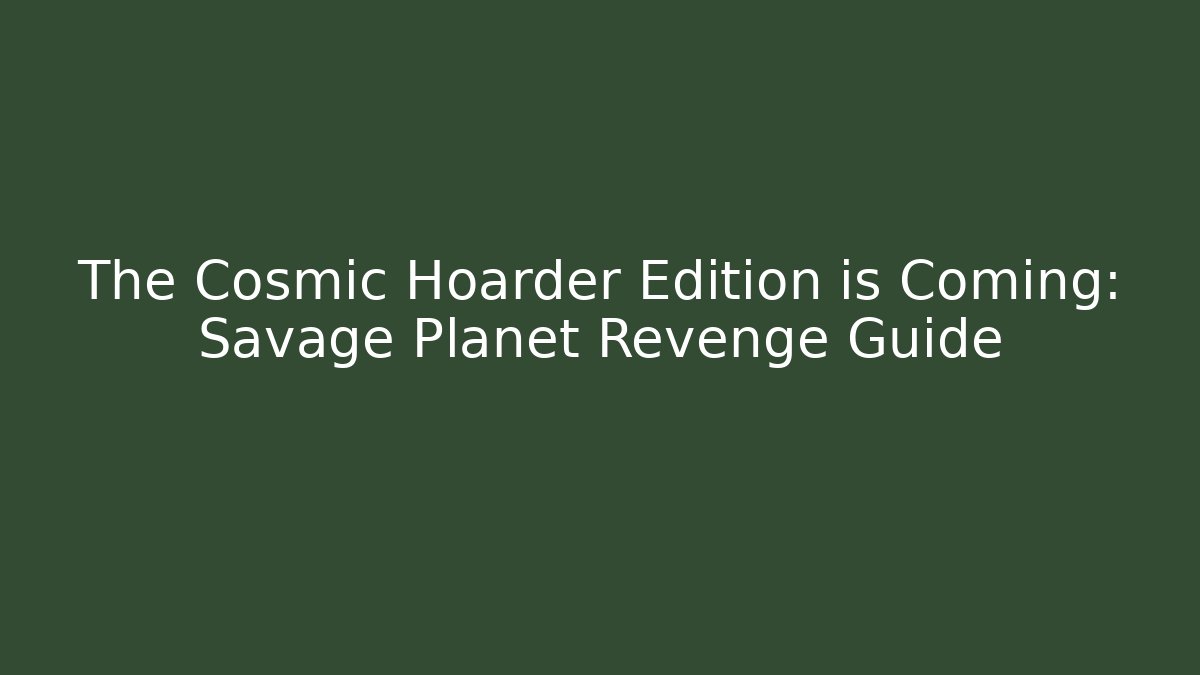 The Cosmic Hoarder Edition is Coming: Savage Planet Revenge Guide