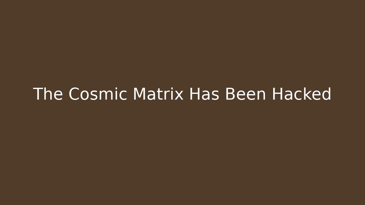 The Cosmic Matrix Has Been Hacked - Andrea Zevedo