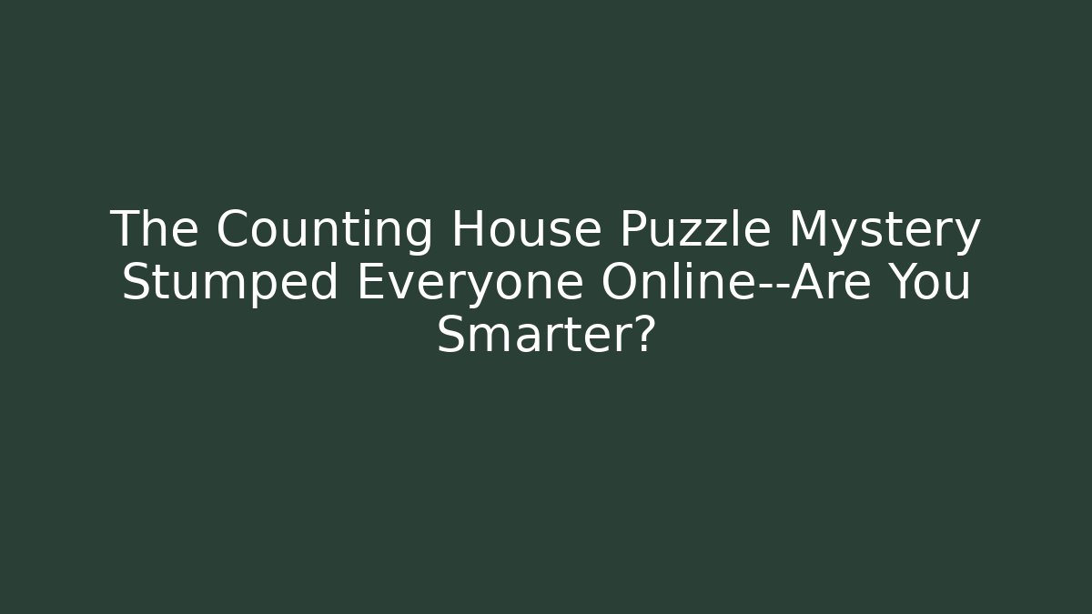 The Counting House Puzzle Mystery Stumped Everyone Online—Are You Smarter?