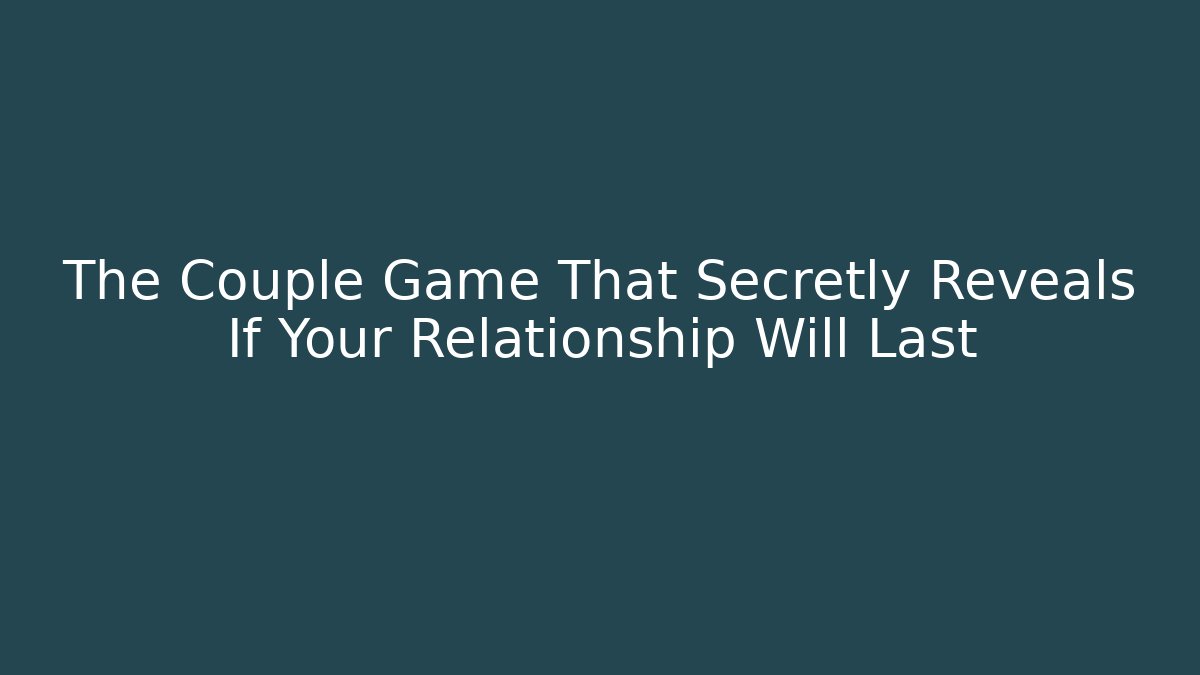 The Couple Game That Secretly Reveals If Your Relationship Will Last