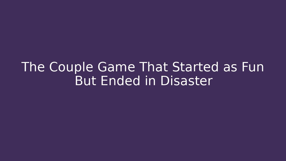 The Couple Game That Started as Fun But Ended in Disaster