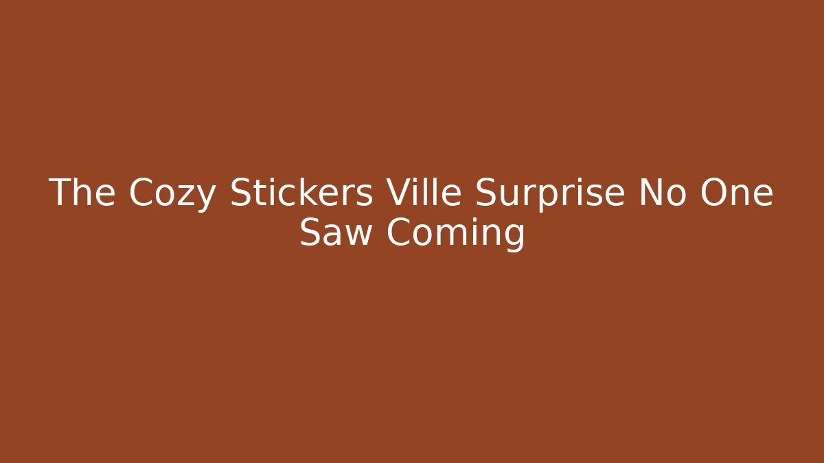 The Cozy Stickers Ville Surprise No One Saw Coming