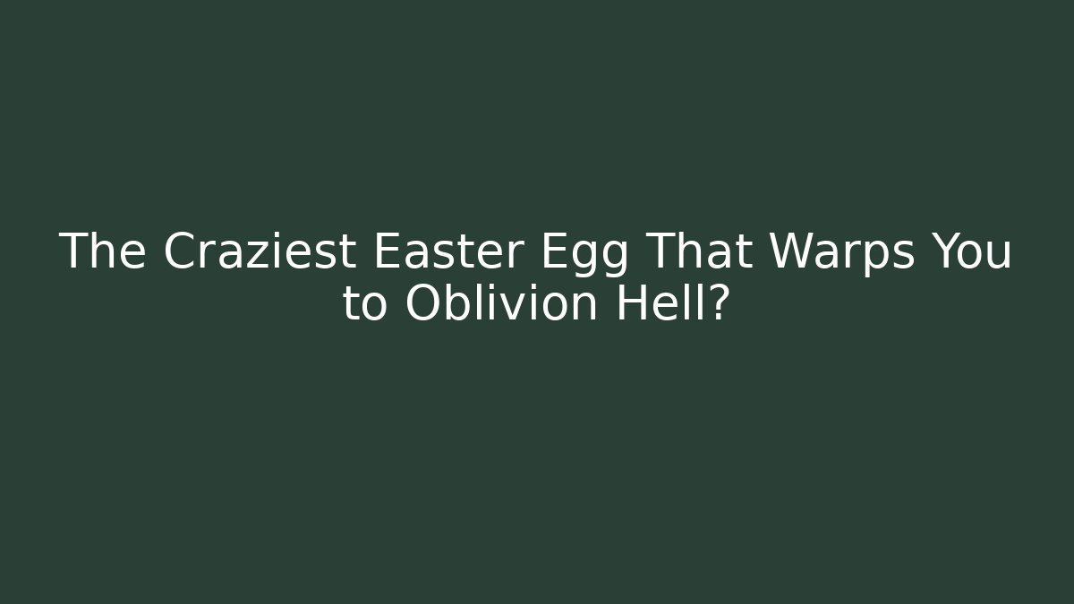 The Craziest Easter Egg That Warps You to Oblivion Hell?