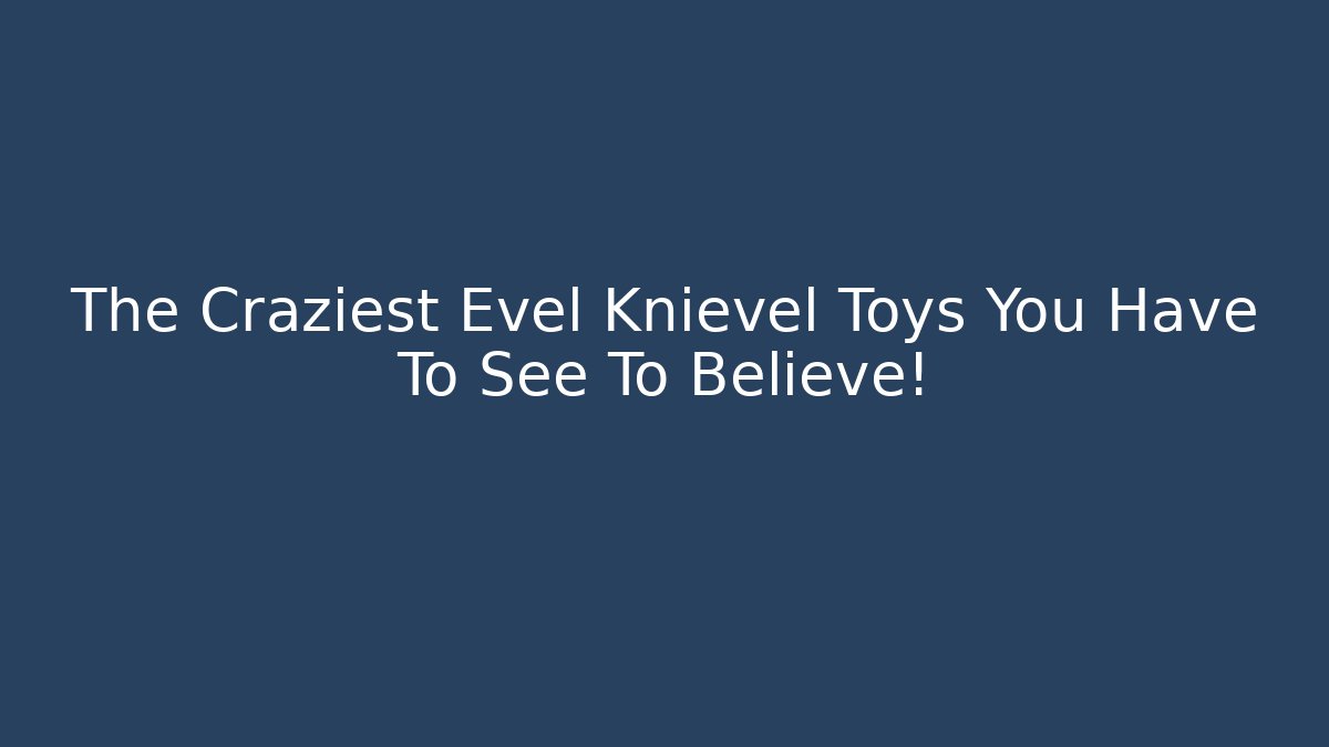 The Craziest Evel Knievel Toys You Have To See To Believe!