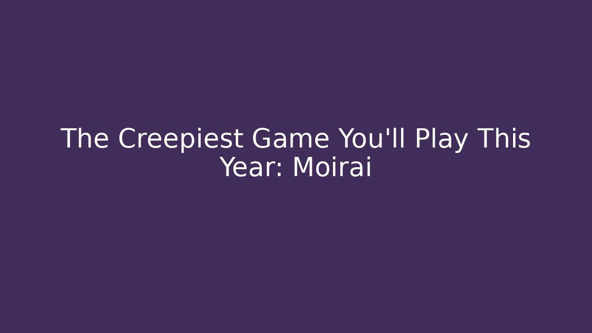 The Creepiest Game You'll Play This Year: Moirai