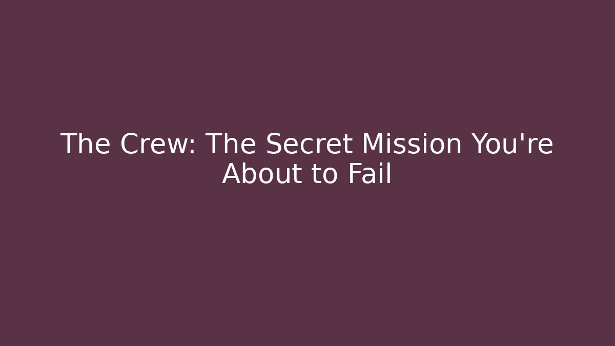 The Crew: The Secret Mission You're About to Fail