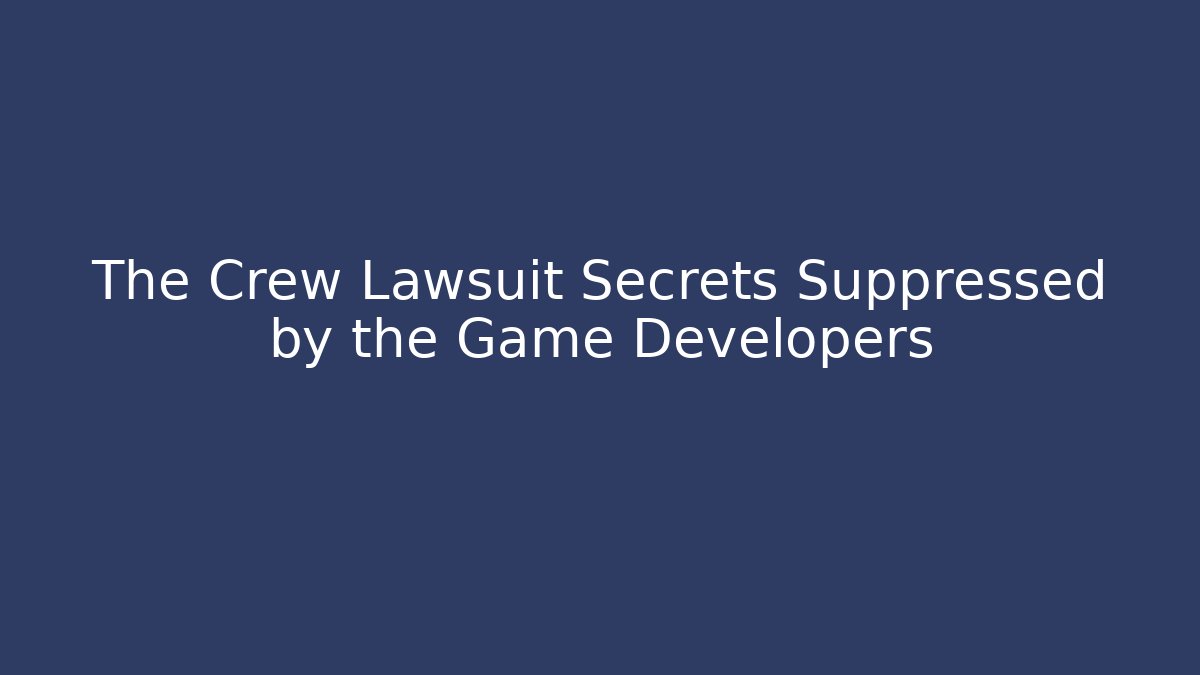 The Crew Lawsuit Secrets Suppressed by the Game Developers