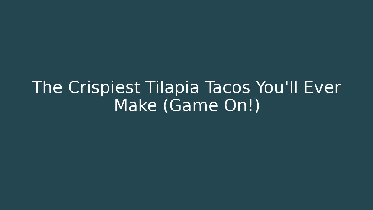 The Crispiest Tilapia Tacos You'll Ever Make (Game On!) - Andrea Zevedo