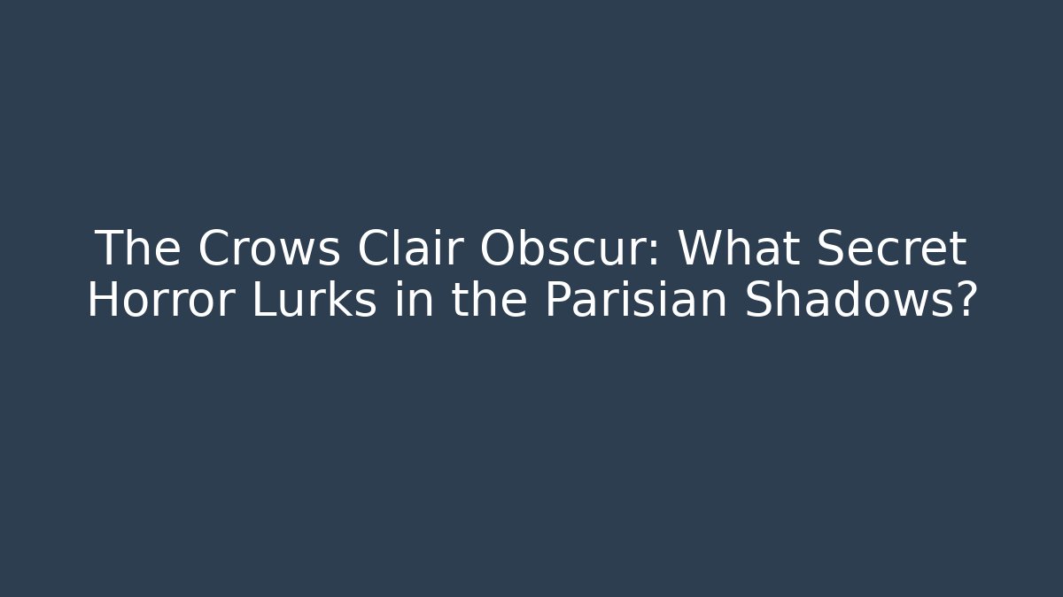 The Crows Clair Obscur: What Secret Horror Lurks in the Parisian Shadows?