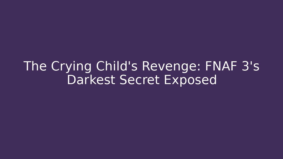 The Crying Child's Revenge: FNAF 3's Darkest Secret Exposed
