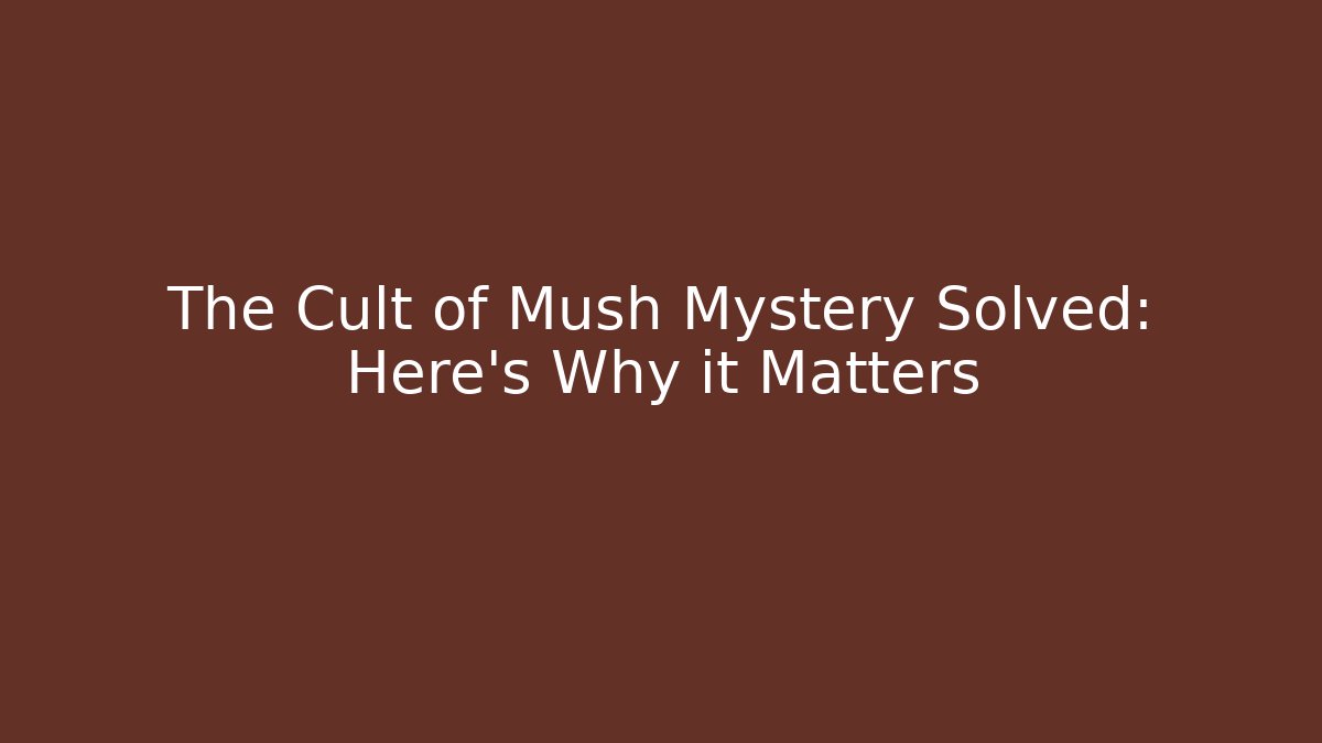 The Cult of Mush Mystery Solved: Here's Why it Matters